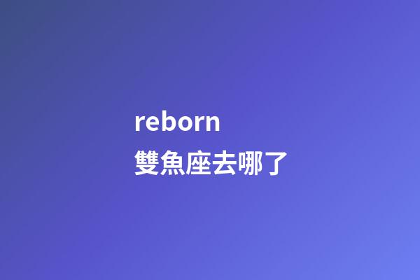 reborn雙魚座去哪了-第1張-星座運(yùn)勢(shì)-玄機(jī)派