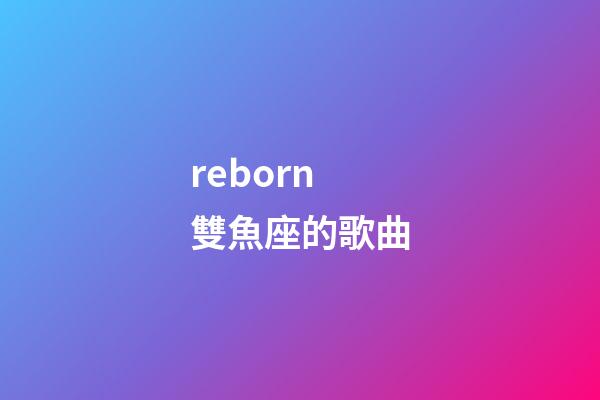reborn雙魚座的歌曲-第1張-星座運(yùn)勢(shì)-玄機(jī)派