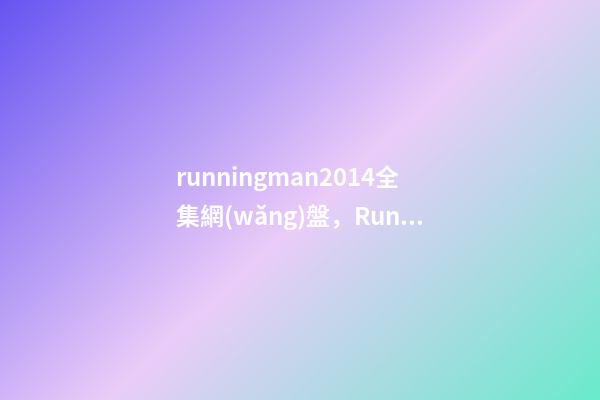 runningman2014全集網(wǎng)盤，Running-第1張-觀點(diǎn)-玄機(jī)派