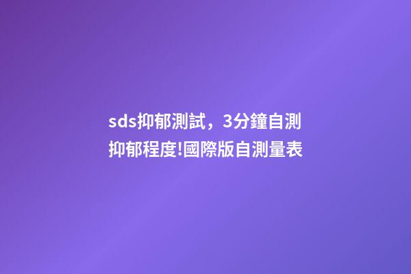 sds抑郁測試，3分鐘自測抑郁程度!國際版自測量表-第1張-觀點-玄機派