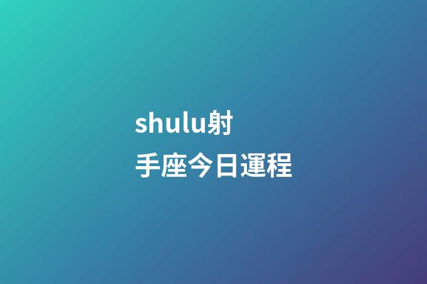 shulu射手座今日運程-第1張-星座運勢-玄機派