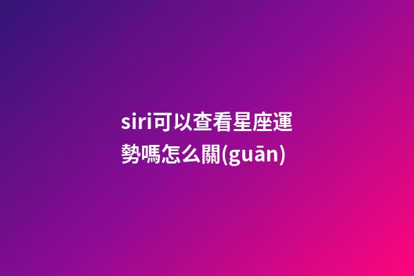 siri可以查看星座運勢嗎怎么關(guān)