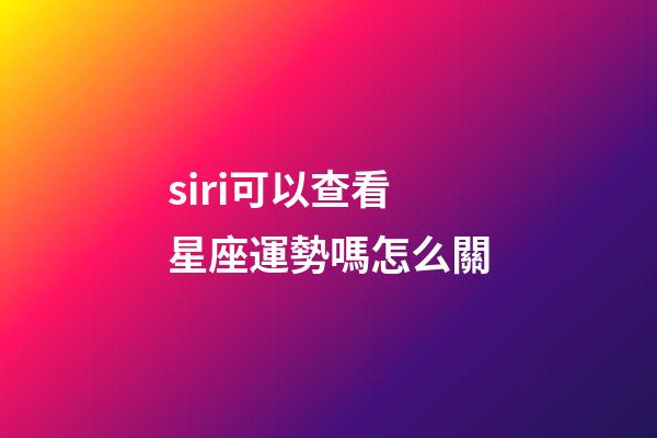 siri可以查看星座運勢嗎怎么關-第1張-星座運勢-玄機派