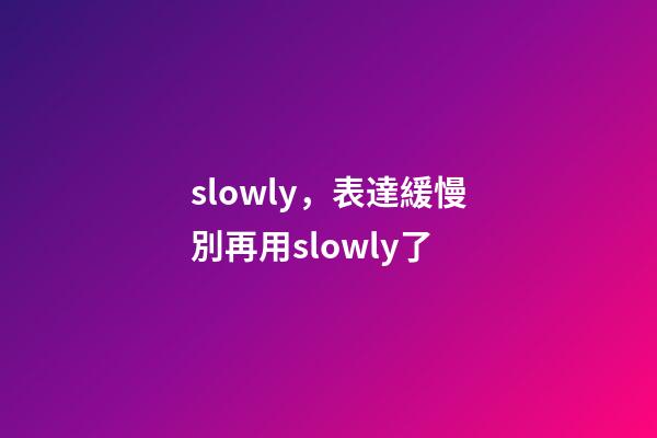 slowly，表達緩慢別再用slowly了-第1張-觀點-玄機派