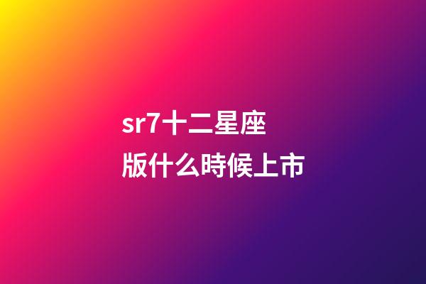 sr7十二星座版什么時候上市-第1張-星座運勢-玄機派