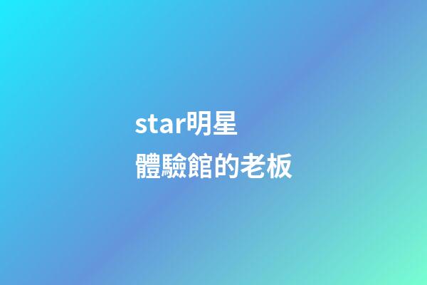star明星體驗館的老板-第1張-星座運勢-玄機派