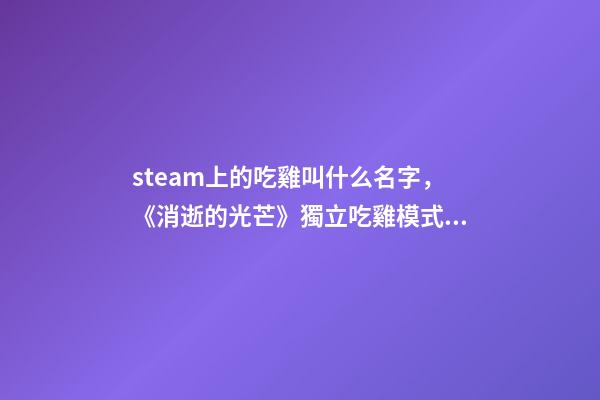 steam上的吃雞叫什么名字，《消逝的光芒》獨立吃雞模式Steam搶先版發售!PVEPVP結合新玩法-第1張-觀點-玄機派