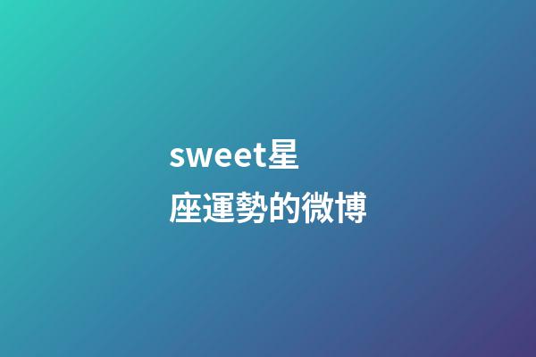 sweet星座運勢的微博-第1張-星座運勢-玄機派