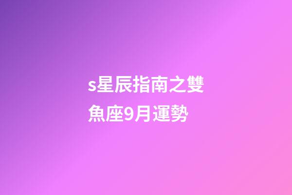 s星辰指南之雙魚座9月運勢-第1張-星座運勢-玄機派