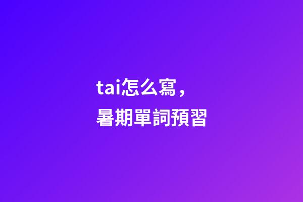 tai怎么寫，暑期單詞預習-第1張-觀點-玄機派