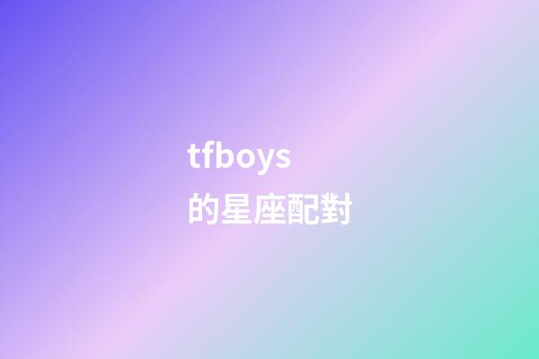 tfboys的星座配對-第1張-星座運勢-玄機派