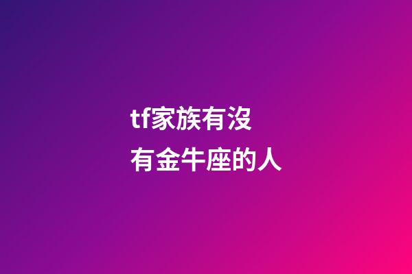tf家族有沒有金牛座的人-第1張-星座運勢-玄機派