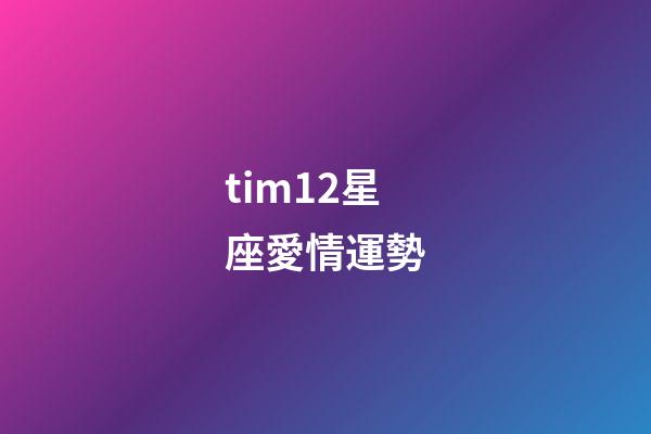 tim12星座愛情運勢-第1張-星座運勢-玄機派