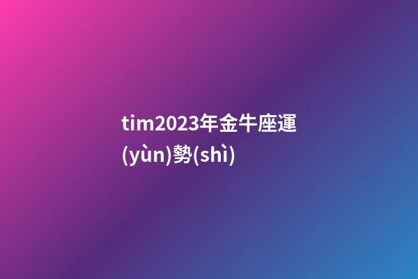 tim2023年金牛座運(yùn)勢(shì)-第1張-星座運(yùn)勢(shì)-玄機(jī)派