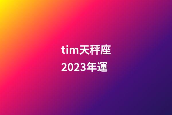 tim天秤座2023年運-第1張-星座運勢-玄機派