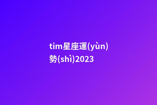 tim星座運(yùn)勢(shì)2023-第1張-星座運(yùn)勢(shì)-玄機(jī)派