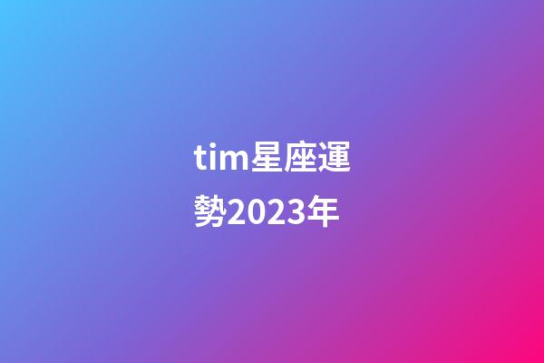 tim星座運勢2023年-第1張-星座運勢-玄機派