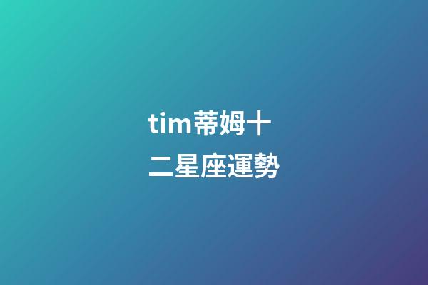 tim蒂姆十二星座運勢-第1張-星座運勢-玄機派