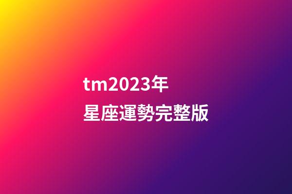 tm2023年星座運勢完整版-第1張-星座運勢-玄機派