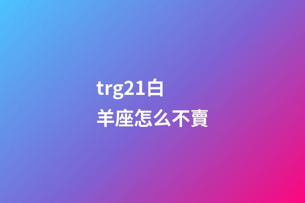 trg21白羊座怎么不賣-第1張-星座運勢-玄機派