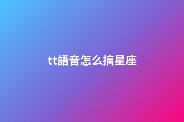 tt語音怎么搞星座-第1張-星座運勢-玄機派