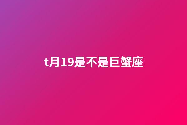 t月19是不是巨蟹座-第1張-星座運勢-玄機派