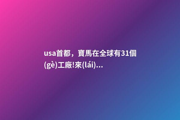 usa首都，寶馬在全球有31個(gè)工廠!來(lái)看看你的車產(chǎn)自哪里-第1張-觀點(diǎn)-玄機(jī)派