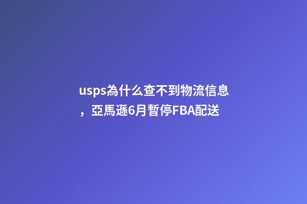 usps為什么查不到物流信息，亞馬遜6月暫停FBA配送-第1張-觀點-玄機派