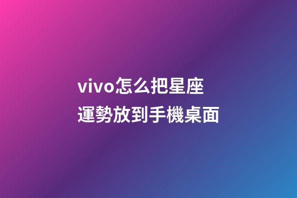 vivo怎么把星座運勢放到手機桌面-第1張-星座運勢-玄機派