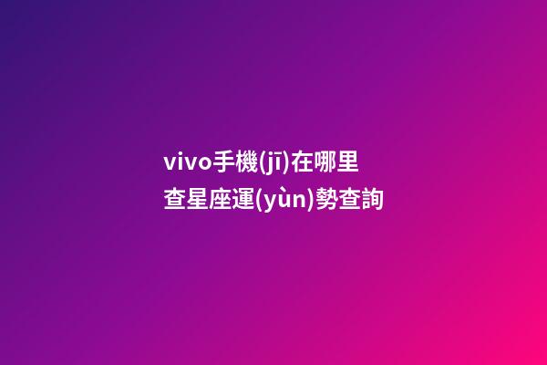 vivo手機(jī)在哪里查星座運(yùn)勢查詢