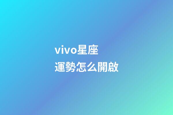 vivo星座運勢怎么開啟-第1張-星座運勢-玄機派