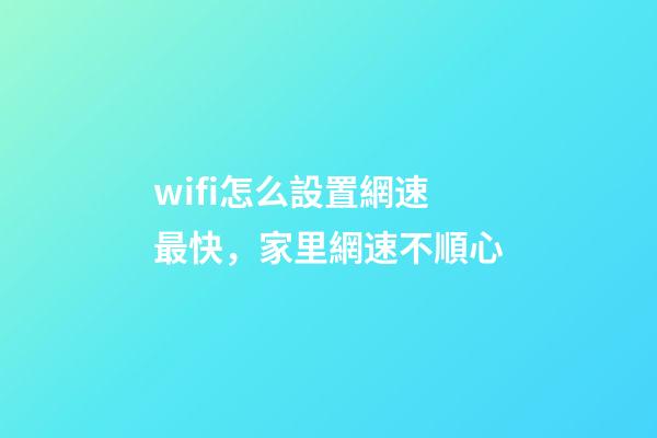 wifi怎么設置網速最快，家里網速不順心-第1張-觀點-玄機派
