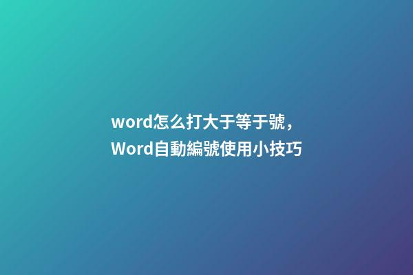 word怎么打大于等于號，Word自動編號使用小技巧-第1張-觀點-玄機派