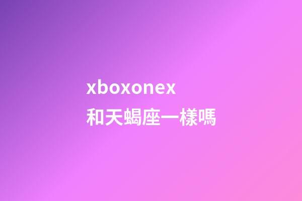 xboxonex和天蝎座一樣嗎-第1張-星座運勢-玄機派