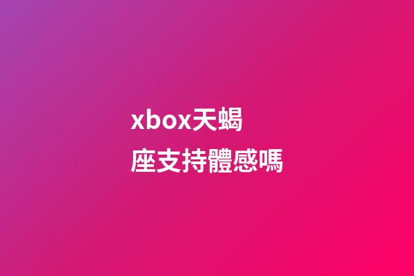 xbox天蝎座支持體感嗎-第1張-星座運勢-玄機派