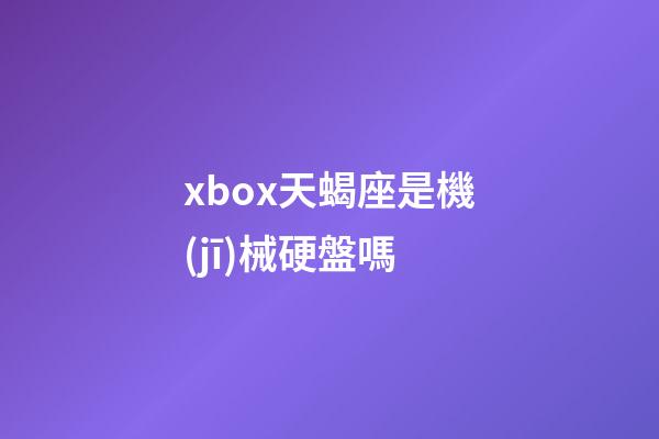xbox天蝎座是機(jī)械硬盤嗎