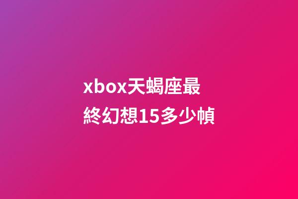 xbox天蝎座最終幻想15多少幀-第1張-星座運勢-玄機派
