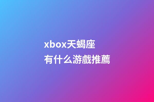 xbox天蝎座有什么游戲推薦