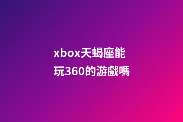 xbox天蝎座能玩360的游戲嗎-第1張-星座運勢-玄機派