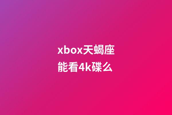 xbox天蝎座能看4k碟么-第1張-星座運勢-玄機派