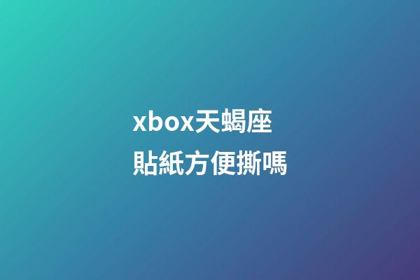 xbox天蝎座貼紙方便撕嗎-第1張-星座運勢-玄機派