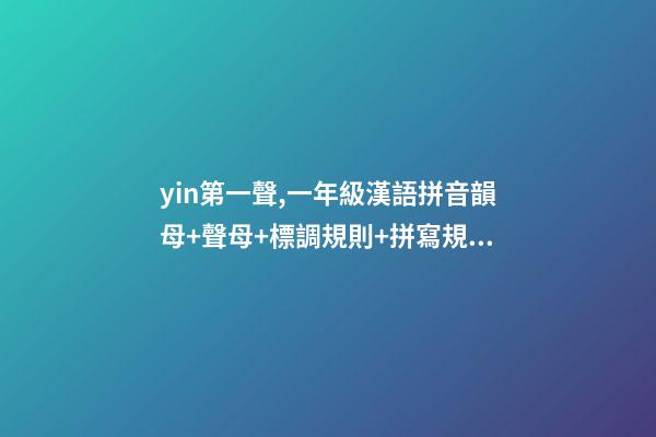 yin第一聲,一年級漢語拼音韻母+聲母+標調規則+拼寫規律-第1張-觀點-玄機派