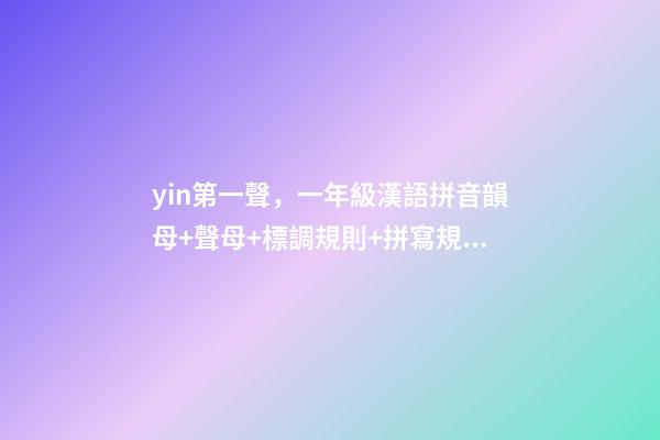 yin第一聲，一年級漢語拼音韻母+聲母+標調規則+拼寫規律-第1張-觀點-玄機派