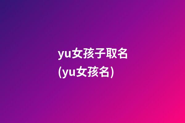 yu女孩子取名(yu女孩名)