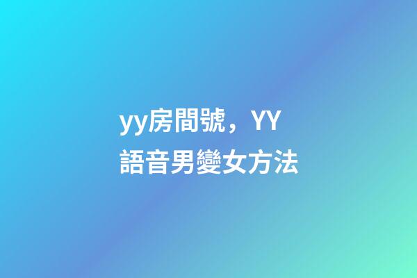 yy房間號，YY語音男變女方法-第1張-觀點-玄機派