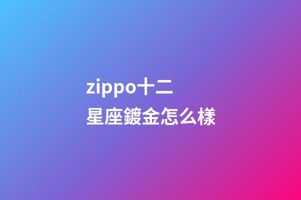 zippo十二星座鍍金怎么樣-第1張-星座運勢-玄機派
