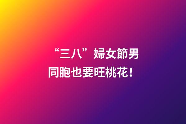 “三八”婦女節男同胞也要旺桃花！