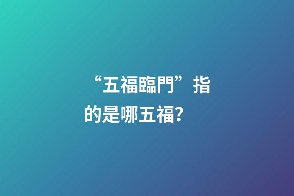 “五福臨門”指的是哪五福？