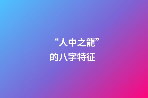“人中之龍”的八字特征