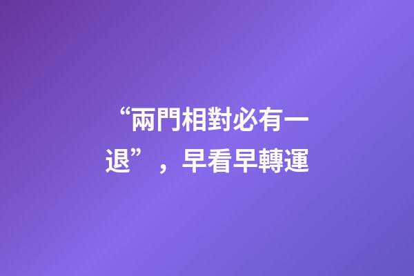 “兩門相對必有一退”，早看早轉運